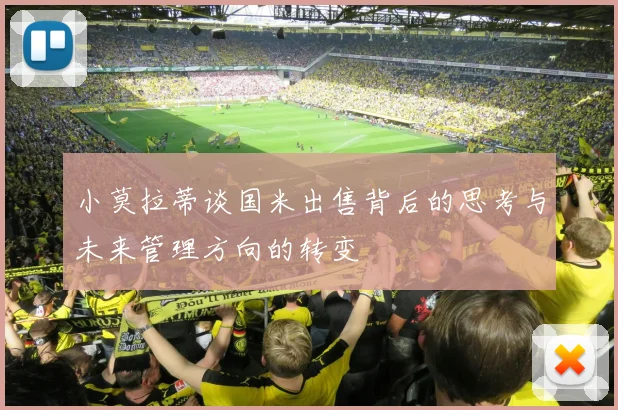 小莫拉蒂谈国米出售背后的思考与未来管理方向的转变