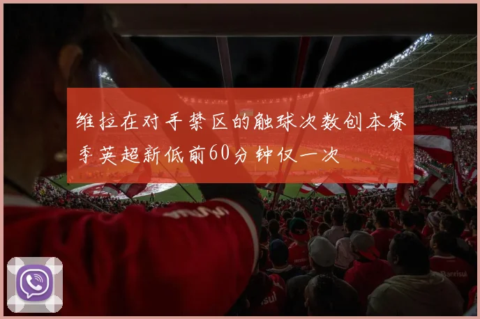 维拉在对手禁区的触球次数创本赛季英超新低前60分钟仅一次