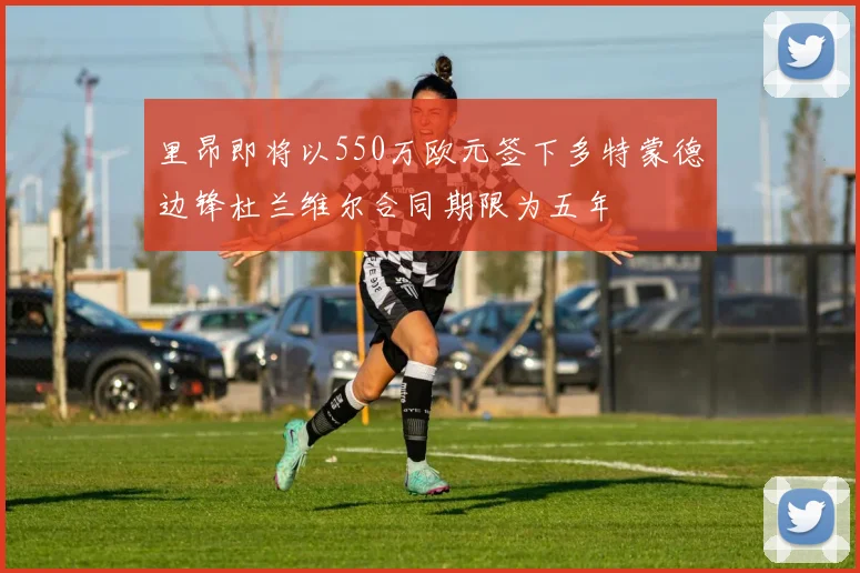 里昂即将以550万欧元签下多特蒙德边锋杜兰维尔合同期限为五年