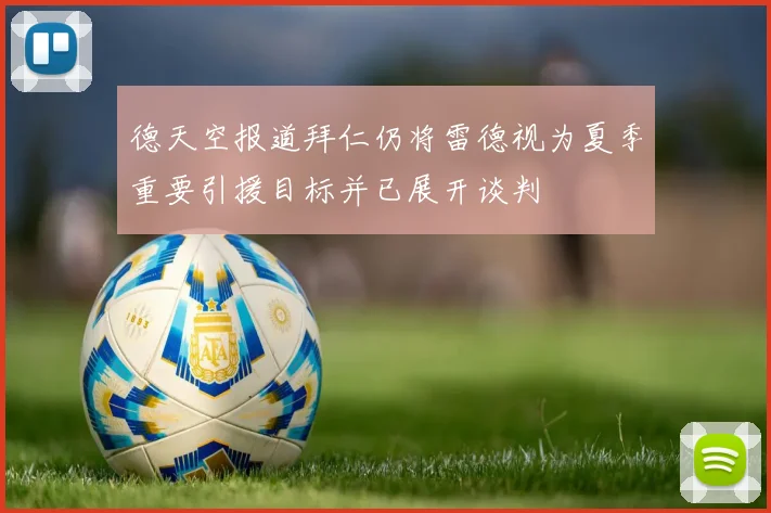 德天空报道拜仁仍将雷德视为夏季重要引援目标并已展开谈判