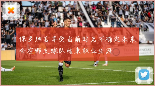 保罗坦言享受当前时光不确定未来会在哪支球队结束职业生涯