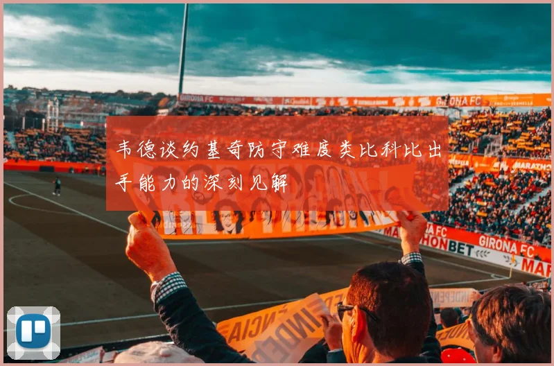 韦德谈约基奇防守难度类比科比出手能力的深刻见解