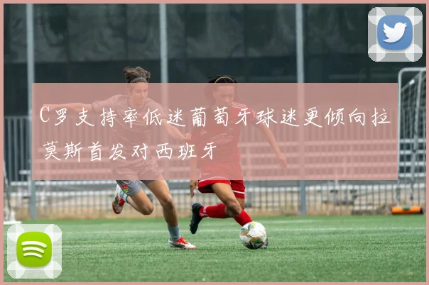 C罗支持率低迷葡萄牙球迷更倾向拉莫斯首发对西班牙