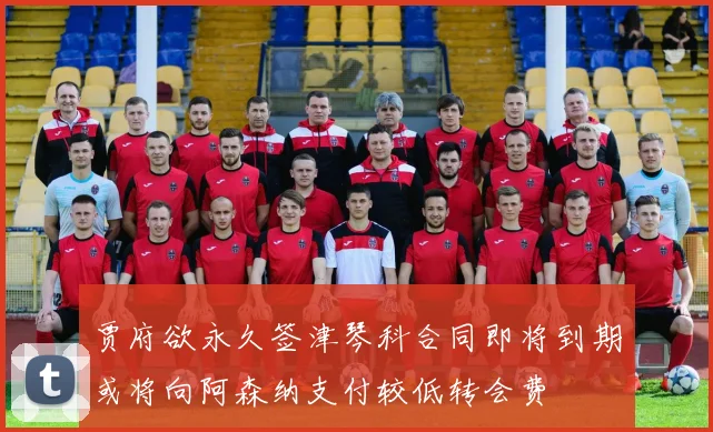 贾府欲永久签津琴科合同即将到期或将向阿森纳支付较低转会费