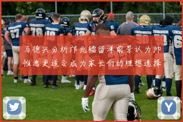 马德兴分析邝兆镭留洋前景认为帅惟浩更适合成为家长们的理想选择