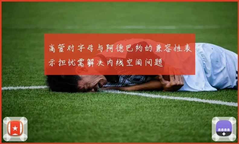高管对字母与阿德巴约的兼容性表示担忧需解决内线空间问题